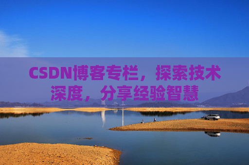 CSDN博客专栏，探索技术深度，分享经验智慧